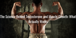 The Science Behind Testosterone and Muscle Growth What Actually Works